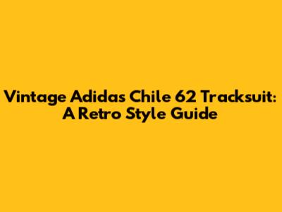 Vintage Adidas Chile 62 Tracksuit: A Retro Style Guide