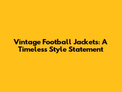 Vintage Football Jackets: A Timeless Style Statement