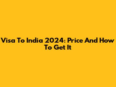 Visa To India 2024: Price And How To Get It