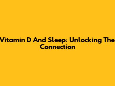 Vitamin D And Sleep: Unlocking The Connection