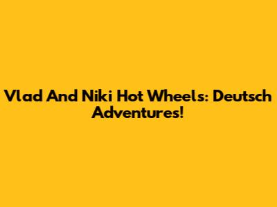 Vlad And Niki Hot Wheels: Deutsch Adventures!