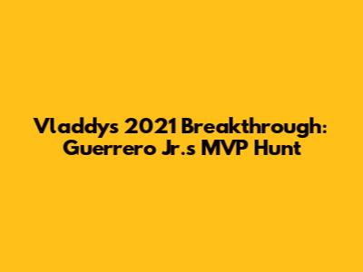 Vladdy's 2021 Breakthrough: Guerrero Jr.'s MVP Hunt