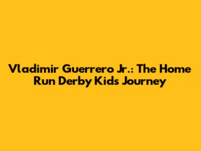 Vladimir Guerrero Jr.: The Home Run Derby Kid's Journey