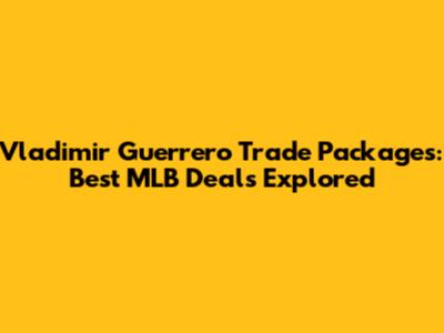 Vladimir Guerrero Trade Packages: Best MLB Deals Explored