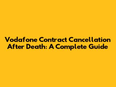 Vodafone Contract Cancellation After Death: A Complete Guide