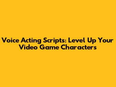 Voice Acting Scripts: Level Up Your Video Game Characters