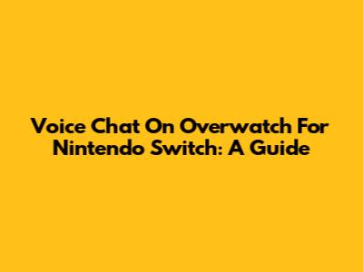 Voice Chat On Overwatch For Nintendo Switch: A Guide