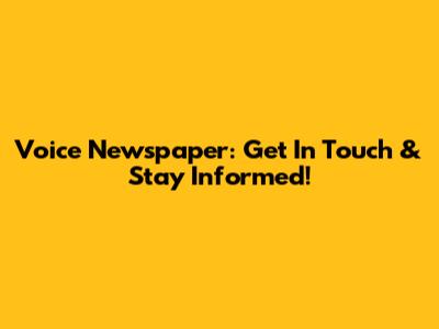 Voice Newspaper: Get In Touch & Stay Informed!
