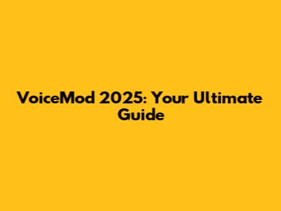 VoiceMod 2025: Your Ultimate Guide