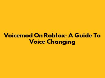 Voicemod On Roblox: A Guide To Voice Changing