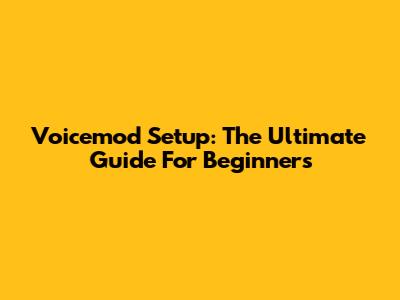 Voicemod Setup: The Ultimate Guide For Beginners