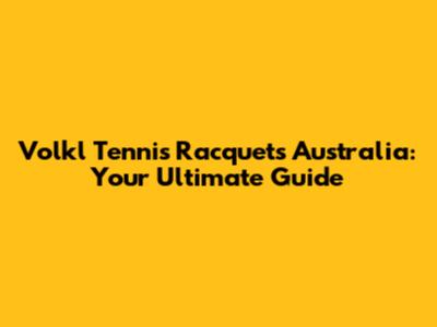 Volkl Tennis Racquets Australia: Your Ultimate Guide