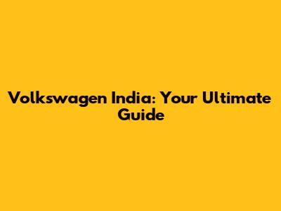 Volkswagen India: Your Ultimate Guide