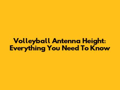 Volleyball Antenna Height: Everything You Need To Know