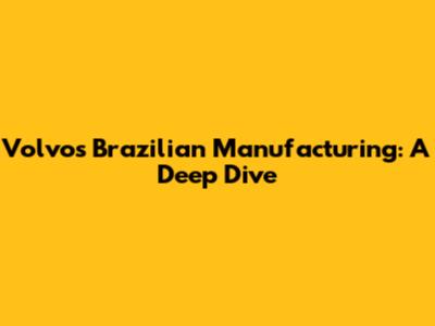 Volvo's Brazilian Manufacturing: A Deep Dive