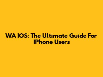 WA IOS: The Ultimate Guide For IPhone Users