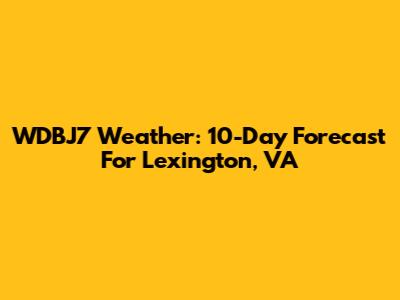 WDBJ7 Weather: 10-Day Forecast For Lexington, VA