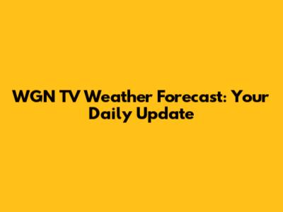 WGN TV Weather Forecast: Your Daily Update