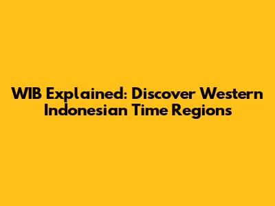 WIB Explained: Discover Western Indonesian Time Regions