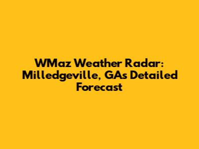 WMaz Weather Radar: Milledgeville, GA's Detailed Forecast