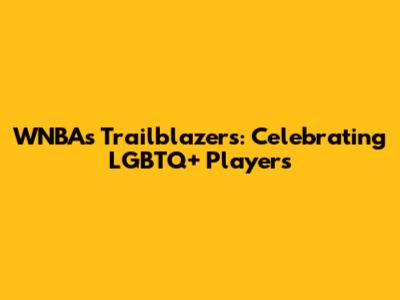 WNBA's Trailblazers: Celebrating LGBTQ+ Players