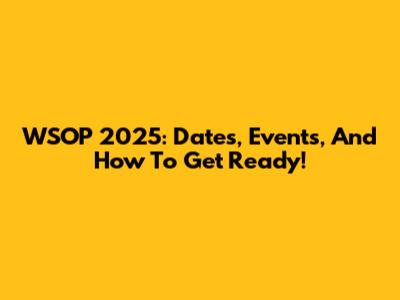 WSOP 2025: Dates, Events, And How To Get Ready!