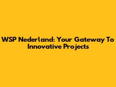 WSP Nederland: Your Gateway To Innovative Projects