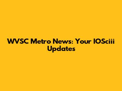 WVSC Metro News: Your IOSciii Updates
