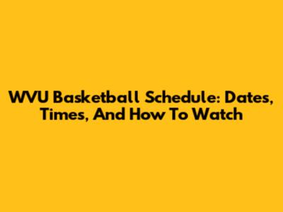 WVU Basketball Schedule: Dates, Times, And How To Watch