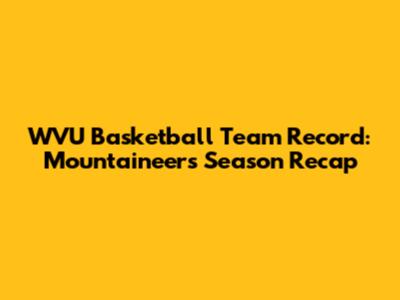 WVU Basketball Team Record: Mountaineers' Season Recap