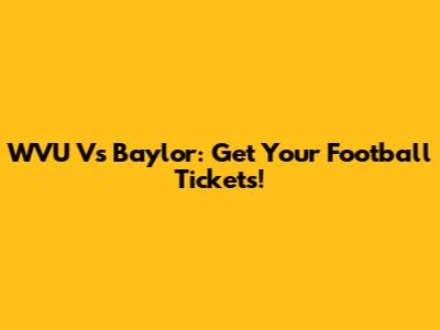 WVU Vs Baylor: Get Your Football Tickets!
