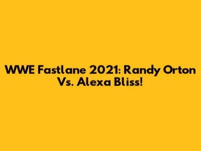 WWE Fastlane 2021: Randy Orton Vs. Alexa Bliss!