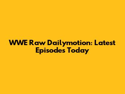 WWE Raw Dailymotion: Latest Episodes Today