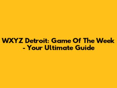 WXYZ Detroit: Game Of The Week - Your Ultimate Guide