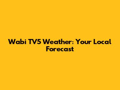 Wabi TV5 Weather: Your Local Forecast