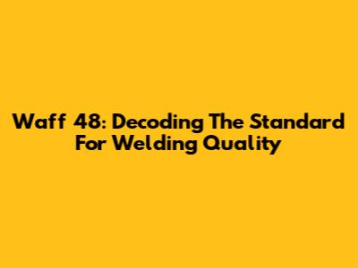 Waff 48: Decoding The Standard For Welding Quality