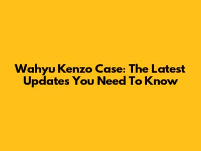 Wahyu Kenzo Case: The Latest Updates You Need To Know