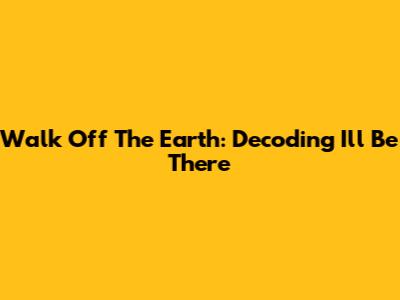 Walk Off The Earth: Decoding "I'll Be There"