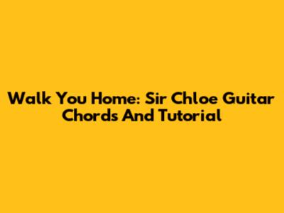 Walk You Home: Sir Chloe Guitar Chords And Tutorial
