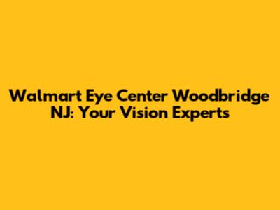 Walmart Eye Center Woodbridge NJ: Your Vision Experts
