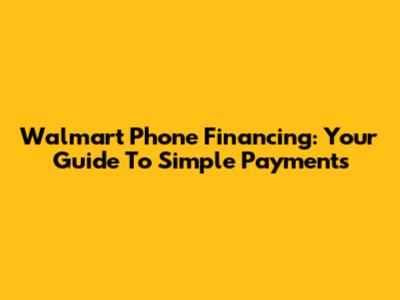 Walmart Phone Financing: Your Guide To Simple Payments