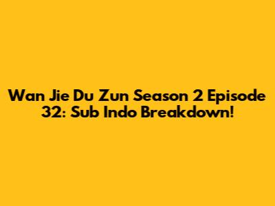Wan Jie Du Zun Season 2 Episode 32: Sub Indo Breakdown!