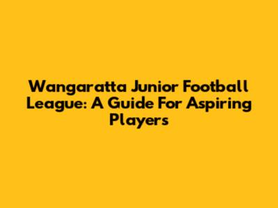 Wangaratta Junior Football League: A Guide For Aspiring Players