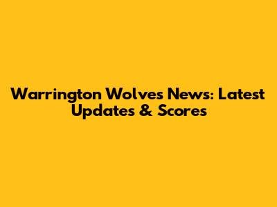 Warrington Wolves News: Latest Updates & Scores