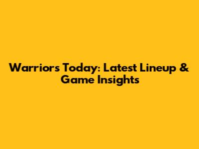 Warriors Today: Latest Lineup & Game Insights