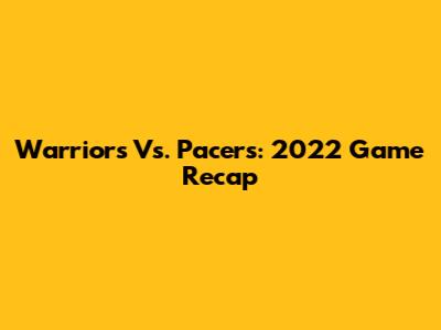 Warriors Vs. Pacers: 2022 Game Recap