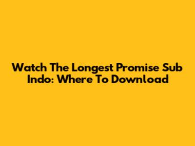 Watch 'The Longest Promise' Sub Indo: Where To Download