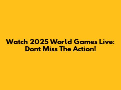 Watch 2025 World Games Live: Don't Miss The Action!