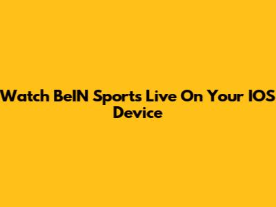 Watch BeIN Sports Live On Your IOS Device