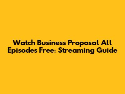 Watch Business Proposal All Episodes Free: Streaming Guide